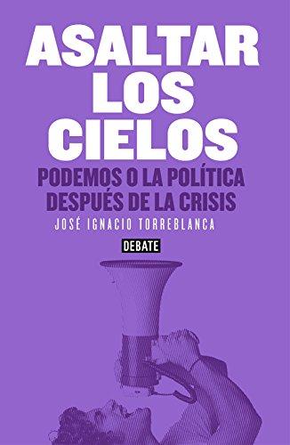 Asaltar los cielos : Podemos o la política después de la crisis