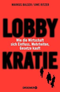 Lobbykratie: Wie die Wirtschaft sich Einfluss, Mehrheiten, Gesetze kauft