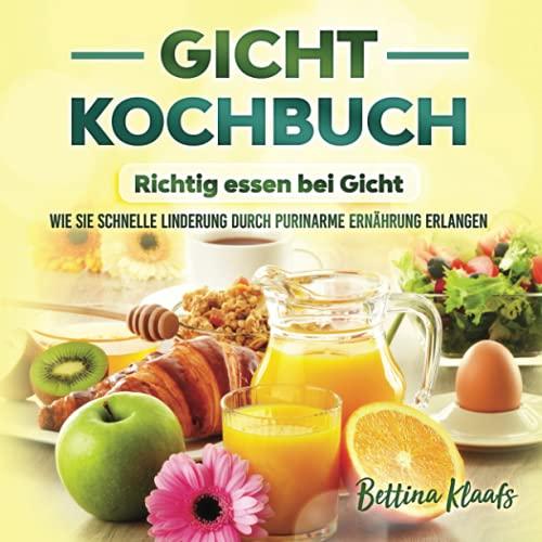 Gicht Kochbuch - Richtig essen bei Gicht: Wie sie schnelle Linderung durch purinarme Ernährung erlangen