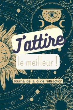 J'attire le meilleur: Journal de la loi de l'attraction (Gratitude, Visualisation, Affirmations Positives, Tableau de rêves) (Journaux de la loi de l'attraction)