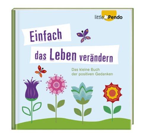 Einfach das Leben verändern: Das kleine Buch der positiven Gedanken