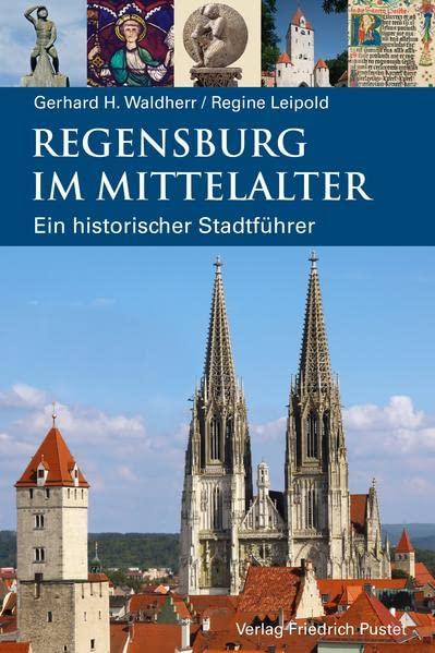 Regensburg im Mittelalter: Ein historischer Stadtführer (Regensburg - UNESCO Weltkulturerbe)