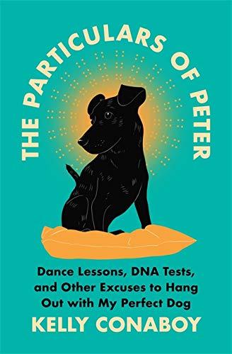 The Particulars of Peter: Dance Lessons, DNA Tests, and Other Excuses to Hang Out with My Perfect Dog