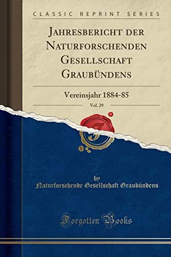 Jahresbericht der Naturforschenden Gesellschaft Graubündens, Vol. 29: Vereinsjahr 1884-85 (Classic Reprint)