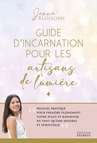 Guide d'incarnation pour les artisans de lumière : manuel pratique pour prendre pleinement votre place et rayonner en tant qu'âme sensible et spirituelle