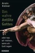 Das wahre Antlitz Gottes - oder was wir meinen, wenn wir Gott sagen