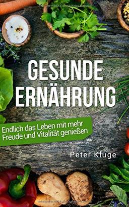 Gesunde Ernährung: Endlich das Leben mit mehr Genuss und Vitalität genießen