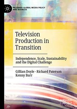 Television Production in Transition: Independence, Scale, Sustainability and the Digital Challenge (Palgrave Global Media Policy and Business)