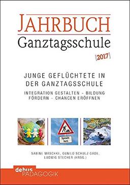 Junge Geflüchtete in der Ganztagsschule: Integration gestalten - Bildung fördern - Chancen eröffnen / Jahrbuch Ganztagsschule 2017