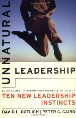 Unnatural Leadership: Going Against Intuition and Experience to Develop Ten New Leadership Instincts (Jossey-Bass Business & Management)