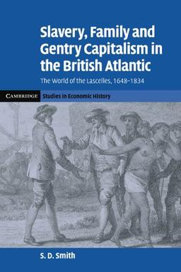 Slavery, Family, and Gentry Capitalism in the British Atlantic: The World of the Lascelles, 1648-1834 (Cambridge Studies in Economic History - Second Series)