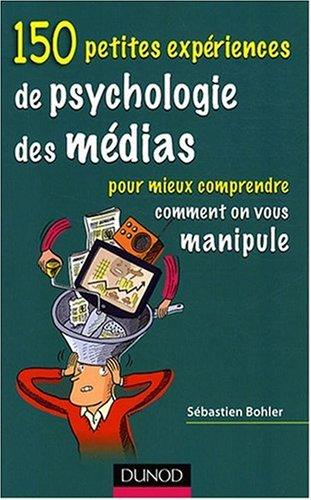 150 petites expériences de psychologie des médias pour mieux comprendre comment on vous manipule