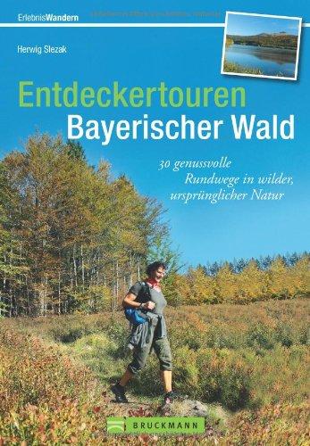 Entdeckertouren Bayerischer Wald: 30 genussvolle Rundwege in wilder, ursprünglicher Natur