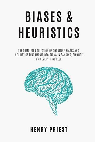 BIASES and HEURISTICS : The Complete Collection of Cognitive Biases and Heuristics That Impair Decisions in Banking, Finance and Everything Else (The Psychology of Economic Decisions, Band 7)