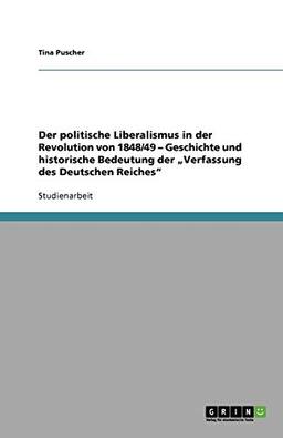 Der politische Liberalismus in der Revolution von 1848/49 ¿ Geschichte und historische Bedeutung der ¿Verfassung des Deutschen Reiches¿