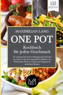 One Pot Kochbuch für jeden Geschmack: 125 zeitsparende & abwechslungsreiche Rezepte aus einem Topf. Eine appetitliche Mahlzeit von Fleisch über Fisch zu Vegan und Vegetarisch zubereiten können.