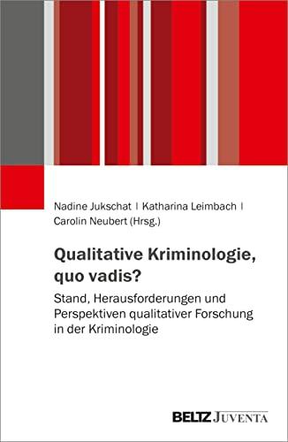 Qualitative Kriminologie, quo vadis?: Stand, Herausforderungen und Perspektiven qualitativer Forschung in der Kriminologie