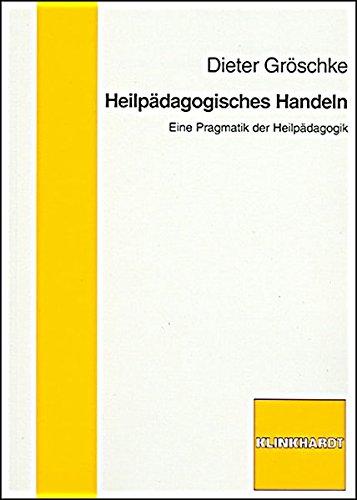 Heilpädagogisches Handeln: Eine Pragmatik der Heilpädagogik