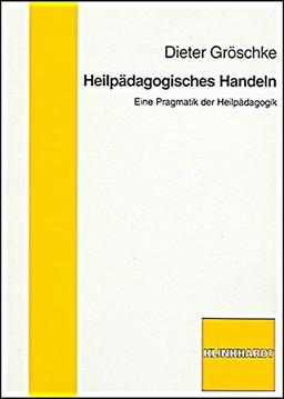 Heilpädagogisches Handeln: Eine Pragmatik der Heilpädagogik