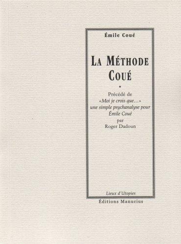 La méthode Coué ou La maîtrise de soi-même par l'autosuggestion consciente. Moi je crois que... : une simple psychanalyse pour Emile Coué