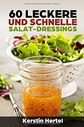 60 leckere und schnelle Salat- Dressings