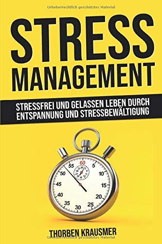 Stressmanagement: Stressfrei und gelassen leben durch Entspannung und Stressbewältigung