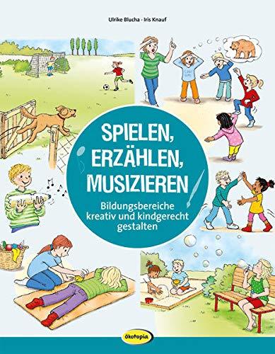 Spielen, Erzählen, Musizieren: Bildungsbereiche kreativ und kindgerecht gestalten