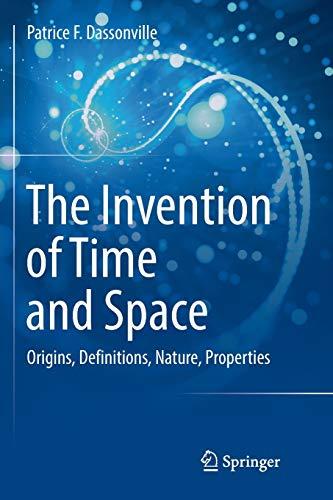 The Invention of Time and Space: Origins, Definitions, Nature, Properties