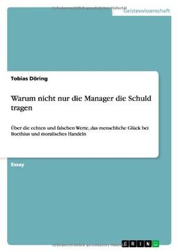 Warum nicht nur die Manager die Schuld tragen: Über die echten und falschen Werte, das menschliche Glück bei Boethius und moralisches Handeln