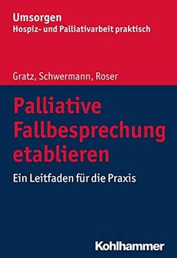 Palliative Fallbesprechung etablieren: Ein Leitfaden für die Praxis (Umsorgen - Hospiz- und Palliativarbeit praktisch)