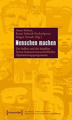 Menschen machen: Die hellen und die dunklen Seiten humanwissenschaftlicher Optimierungsprogramme (Der Mensch im Netz der Kulturen - Humanismus in der ... - Humanism in the Age of Globalization)