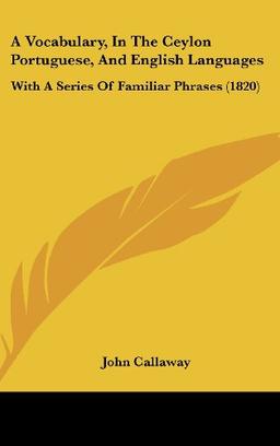 A Vocabulary, In The Ceylon Portuguese, And English Languages: With A Series Of Familiar Phrases (1820)