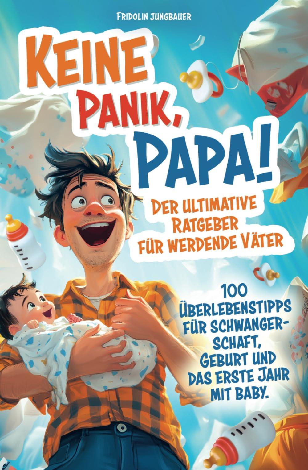 Keine Panik, Papa! 100 Überlebenstipps für Schwangerschaft, Geburt und das erste Jahr mit Baby. Der ultimative Ratgeber für werdende Väter.