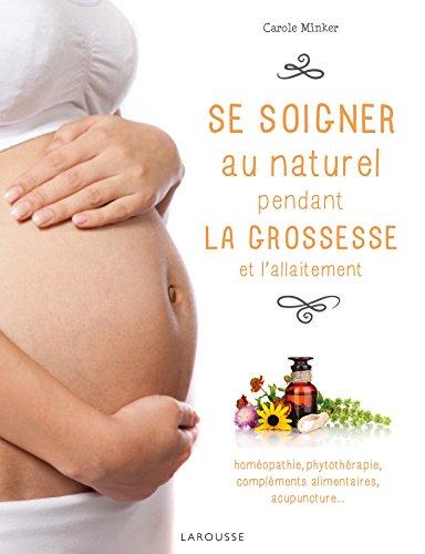 Se soigner au naturel pendant la grossesse et l'allaitement : homéopathie, phytothérapie, compléments alimentaires, acupuncture...