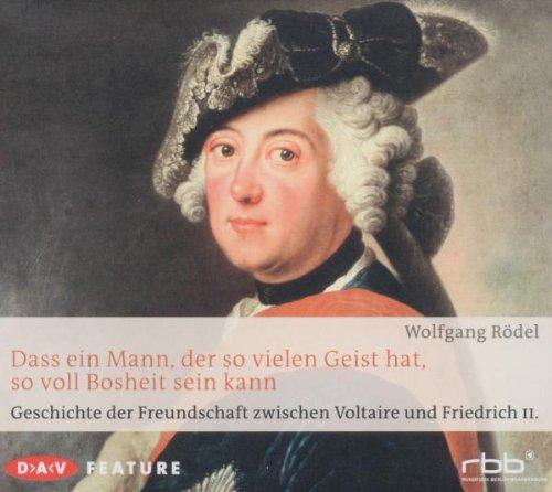 Dass ein Mann, der so vielen Geist hat, so voll Bosheit sein kann: Geschichte der Freundschaft zwischen Voltaire und Friedrich II