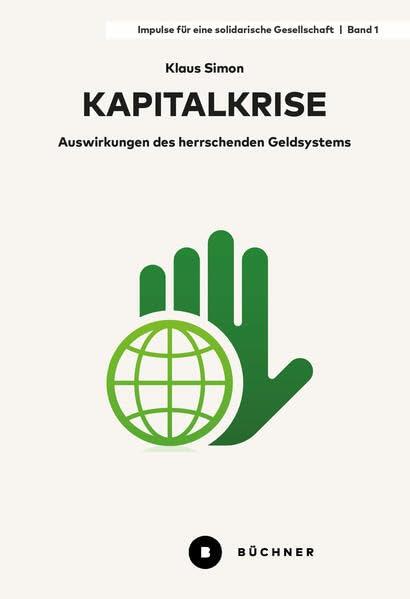 Kapitalkrise: Auswirkungen des herrschenden Geldsystems (Impulse für eine solidarische Gesellschaft)