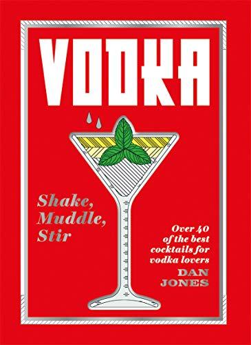 Jones, D: Vodka: Shake, Muddle, Stir: Shake, Muddle, Stir: over 40 of the Best Cocktails for Vodka Lovers