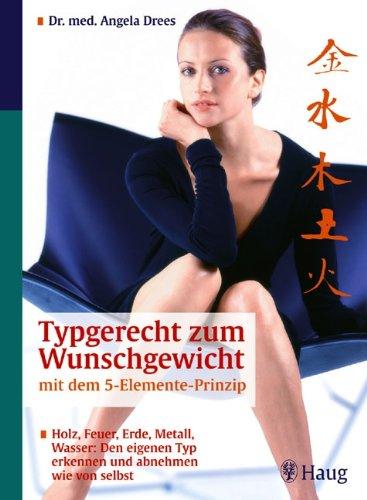 Typgerecht zum Wunschgewicht mit dem 5-Elemente-Prinzip: Holz, Feuer, Erde, Metall, Wasser: Den eigenen Typ erkennen und abnehmen