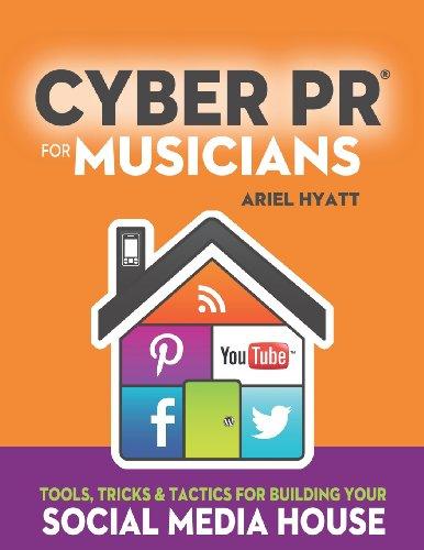 Cyber PR for Musicians: Tools, Tricks & Tactics for Building Your Social Media House