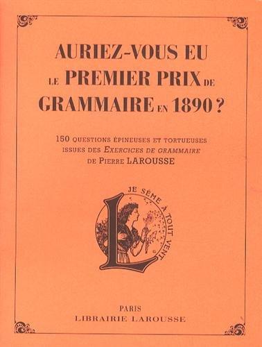 Auriez-vous eu le premier prix de grammaire en 1890 ? : 150 questions épineuses et tortueuses issues des Exercices de grammaire de Pierre Larousse