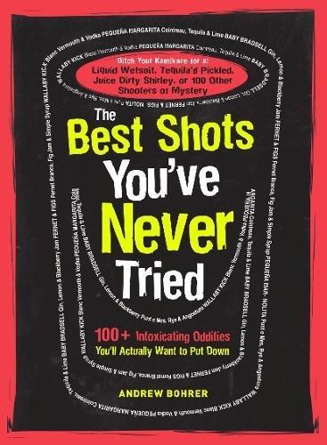 The Best Shots You've Never Tried: 100+ Intoxicating Oddities You'll Actually Want to Put Down