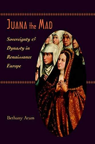 Juana the Mad: Sovereignty and Dynasty in Renaissance Europe (Johns Hopkins University Studies in Historical & Political Science)