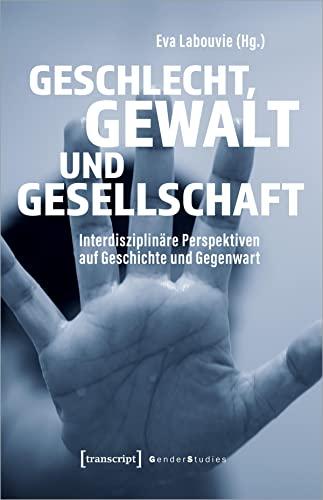 Geschlecht, Gewalt und Gesellschaft: Interdisziplinäre Perspektiven auf Geschichte und Gegenwart (Gender Studies)