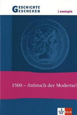 Geschichte und Geschehen - exempla. Themenhefte für die Sekundarstufe II: Geschichte und Geschehen exempla.1500 - Anbruch der Moderne?