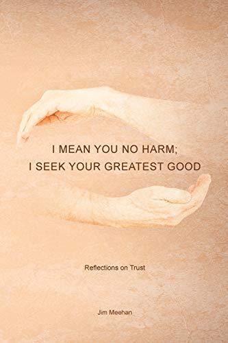 I Mean You No Harm; I Seek Your Greatest Good: Reflections on Trust