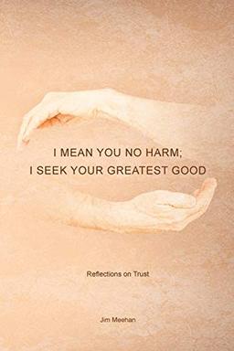 I Mean You No Harm; I Seek Your Greatest Good: Reflections on Trust