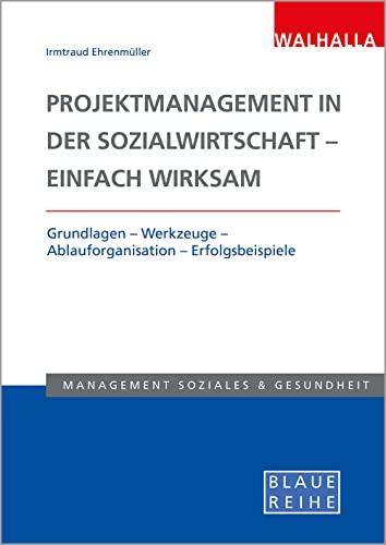 Projektmanagement in der Sozialwirtschaft - einfach wirksam: Grundlagen - Werkzeuge - Ablauforganisation - Erfolgsbeispiele; Blaue Reihe Sozialmanagement