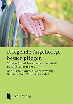 Pflegende Angehörige besser pflegen: Soziale Arbeit für eine hochbelastete Bevölkerungsgruppe