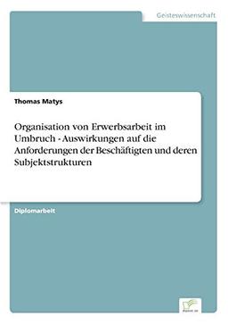 Organisation von Erwerbsarbeit im Umbruch - Auswirkungen auf die Anforderungen der Beschäftigten und deren Subjektstrukturen