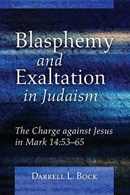 Blasphemy and Exaltation in Judaism: The Charge against Jesus in Mark 14:53-65